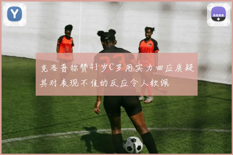 克洛普称赞41岁C罗用实力回应质疑其对表现不佳的反应令人钦佩